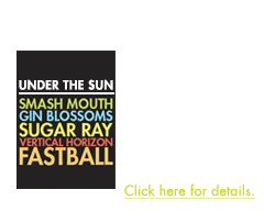 5 Huge Bands in One Night - Smash Mouth, Sugar Ray, Gin Blossoms, Vertical Horizon and Fastball have united to present “Under The Sun,” a summer tour featuring a variety of chart topping stars. Click here for details.