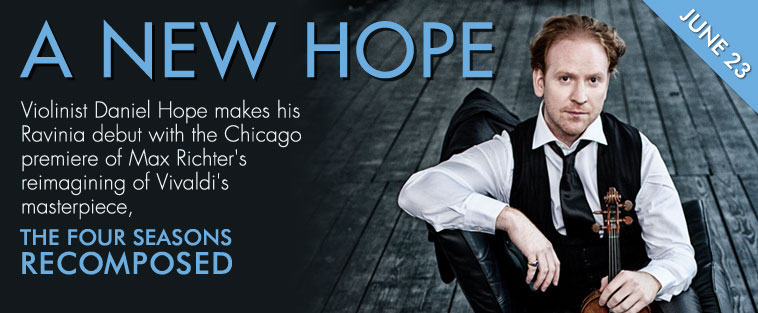 A NEW HOPE - Violinist Daniel Hope makes his Ravinia debut with the Chicago premiere of Max Richter's reimagining of Vivaldi's masterpiece - THE FOUR SEASONS RECOMPOSED